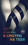 Эксмо Ирэне Као "Я смотрю на тебя" 427475 978-5-699-70781-2