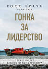 Эксмо Росс Браун "Гонка за лидерство: секрет побед великого конструктора" 484811 978-5-04-110171-8