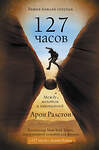 АСТ Арон Ралстон "127 часов. Между молотом и наковальней" 485904 978-5-17-121942-0