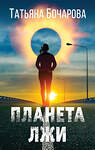 Эксмо Татьяна Бочарова "Планета лжи" 490472 978-5-04-164145-0