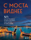 Эксмо "С моста виднее. 50 мостов Петербурга, которые расскажут свою версию истории города" 493217 978-5-04-155021-9