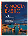 Эксмо "С моста виднее. 50 мостов Петербурга, которые расскажут свою версию истории города" 493217 978-5-04-155021-9
