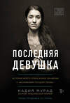 Эксмо Надия Мурад "Последняя девушка. История моего плена и моё сражение с "Исламским государством"" 526932 978-5-04-091617-7