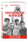 Эксмо Игорь Рабинер "Спартаковские исповеди. От Дасаева до Ловчева. Вратари и защитники" 527181 978-5-04-215735-6