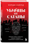 Эксмо Хорди Уайлд "Убийцы от сатаны. Сборник самых страшных грехов, попавших в реальность прямо из ада" 539166 978-5-04-211419-9