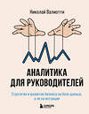 Эксмо Николай Валиотти "Аналитика для руководителей. Стратегия и развитие бизнеса на базе данных, а не на интуиции" 539167 978-5-04-159774-0