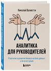 Эксмо Николай Валиотти "Аналитика для руководителей. Стратегия и развитие бизнеса на базе данных, а не на интуиции" 539167 978-5-04-159774-0