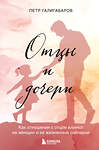 Эксмо Петр Галигабаров "Отцы и дочери. Как отношения с отцом влияют на женщин и их жизненные сценарии" 539289 978-5-04-205819-6