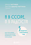Эксмо Джон Готтман, Джули Шварц-Готтман "И в ссоре, и в радости. Как счастливые пары используют конфликты, чтобы стать ближе" 539435 978-5-04-212757-1