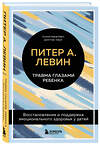 Эксмо "Комплект из 2-х книг Питера Левина по воспитанию: Воспитываем, не травмируя. Руководство для родителей по развитию в детях уверенности, стойкости и оптимизма + Травма глазами ребенка. Восстановление и поддержка эмоционального здоровья у детей (ИК)" 539443 978-5-04-218582-3