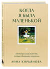 Эксмо Анна Кирьянова "Когда я была маленькой. Светлые рассказы о детстве, которые объединяют поколения" 539483 978-5-04-214905-4