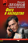 Эксмо Николай Леонов, Алексей Макеев "Фига в наследство" 539490 978-5-04-214943-6