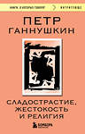 Эксмо Петр Ганнушкин "Сладострастие, жестокость и религия" 539541 978-5-04-216383-8