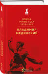 Эксмо Владимир Мединский "Война. Мифы СССР. 1939-1945" 539614 978-5-04-219110-7