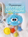АСТ Евгения Федорец "Развивающие игрушки крючком" 539869 978-5-17-166034-5
