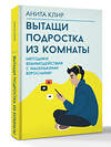 АСТ Анита Клир "Вытащи подростка из комнаты. Методики взаимодействия с маленькими взрослыми" 539949 978-5-17-171921-0