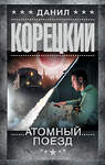 АСТ Данил Корецкий "Атомный поезд" 539950 978-5-17-171939-5