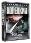 АСТ Данил Корецкий "Атомный поезд" 539950 978-5-17-171939-5