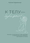 АСТ Ксения Курманчук "К телу — бережно. Мягкий способ вернуть себе здоровое и энергичное тело: рецепты, тренировки и советы" 539999 978-5-17-173728-3