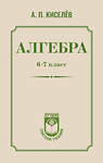 АСТ А. П. Киселёв "Алгебра. 6-7 класс" 540020 978-5-17-174169-3
