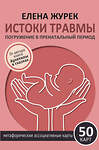 АСТ Елена Журек "Истоки травмы. Погружение в пренатальный период. 50 карт" 540098 978-5-17-173135-9