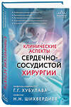 Эксмо Г. Г. Хубулава, Н. Н. Шихвердиев "Клинические аспекты сердечно-сосудистой хирургии" 541472 978-5-04-200970-9