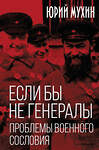 Эксмо Юрий Игнатьевич Мухин "Если бы не генералы. Проблемы военного сословия" 541498 978-5-00222-628-3