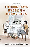 Эксмо Чынгыз Алканов "Хочешь стать мудрым - пойми отца. 22 истории сына об отце" 541603 978-5-04-213296-4