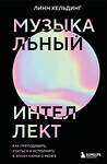 Эксмо Линн Хельдинг "Музыкальный интеллект: как преподавать, учиться и исполнять в эпоху науки о мозге" 542701 978-5-04-188753-7