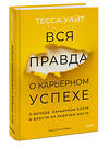 Эксмо Тесса Уайт "Вся правда о карьерном успехе. О доходе, карьерном росте и власти на рабочем месте" 542722 978-5-00214-675-8