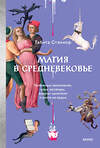 Эксмо Табита Стэнмор "Магия в Средневековье. Любовные заклинания, злые заговоры, ведуны-целители и охота на ведьм" 542802 978-5-00214-887-5
