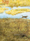 АСТ Казаков Ю.П. "Арктур - гончий пёс. Рис. Н. Устинова" 542911 978-5-17-175171-5