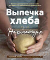 Эксмо Бонни Охара "Выпечка хлеба для начинающих. Без замеса, из замешенного и сдобного теста" 543477 978-5-04-108977-1