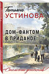 Эксмо Татьяна Устинова "Дом-фантом в приданое" 543542 978-5-04-221868-2