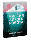Эксмо Питер Браун "Миссия дикого робота (Paperback)" 543552 978-5-00250-391-9
