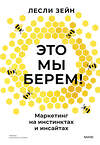 Эксмо Лесли Зейн "Это мы берем! Маркетинг на инстинктах и инсайтах" 543561 978-5-00250-094-9