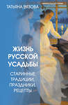 АСТ Татьяна Вязова "Жизнь русской усадьбы. Старинные традиции, праздники, рецепты" 543635 978-5-17-172091-9