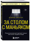 Эксмо Дэвид Уилсон "За столом с маньяком. Психологический портрет самых жестоких людей в мире" 545027 978-5-04-163829-0
