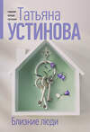 Эксмо Татьяна Устинова "Близкие люди" 545117 978-5-04-221877-4