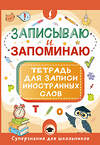 АСТ . "Записываю и запоминаю. Тетрадь для записи иностранных слов" 547270 978-5-17-171212-9