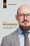 АСТ Евгений Романов "Проект «Франшиза». Как найти идею, вдохновить команду и масштабировать бизнес" 547353 978-5-17-175820-2