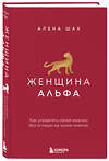 Эксмо Алена Шах "Женщина Альфа. Как управлять своей жизнью без оглядки на чужое мнение" 549283 978-5-04-165542-6
