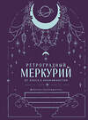 Эксмо Ангелина Ярова "Ретроградный Меркурий. От хаоса к возможностям. Дневник-путеводитель, Подарочное издание" 549453 978-5-04-219053-7