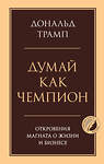 Эксмо Дональд Трамп "Думай как чемпион. Откровения магната о жизни и бизнесе" 549472 978-5-04-221543-8