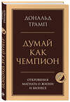 Эксмо Дональд Трамп "Думай как чемпион. Откровения магната о жизни и бизнесе" 549472 978-5-04-221543-8