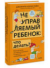 Эксмо Джеффри Бернстейн "Неуправляемый ребенок: что делать? Реальный метод для любящих родителей, которые уже перепробовали всё" 549515 978-5-00214-676-5