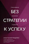АСТ Анастасия Грищенко "Без стратегии к успеху. Стань кумиром миллионов в одиночку" 549677 978-5-17-172243-2