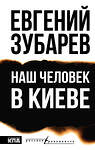 АСТ Евгений Зубарев "Наш человек в Киеве" 549818 978-5-17-177622-0