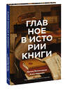 Эксмо Ирина Великодная, Анна Маркова "Главное в истории книги. Книги и их создатели, артефакты и материалы" 551113 978-5-00214-294-1