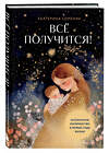 Эксмо Екатерина Семеник "Все получится! Осознанное материнство в первые годы жизни" 551127 978-5-04-207667-1